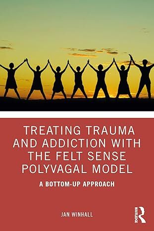 Treating Trauma And Addiciton With The Felt Sense Polyvagal